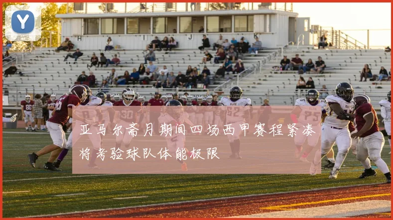 亚马尔斋月期间四场西甲赛程紧凑将考验球队体能极限