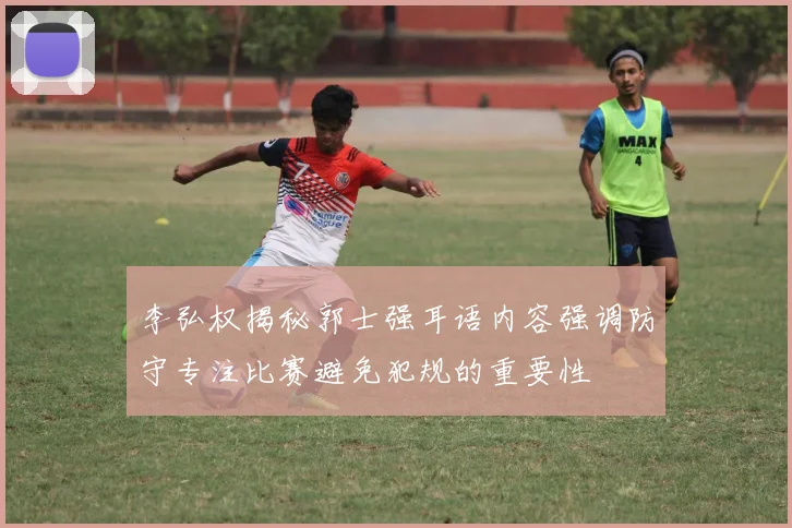 李弘权揭秘郭士强耳语内容强调防守专注比赛避免犯规的重要性
