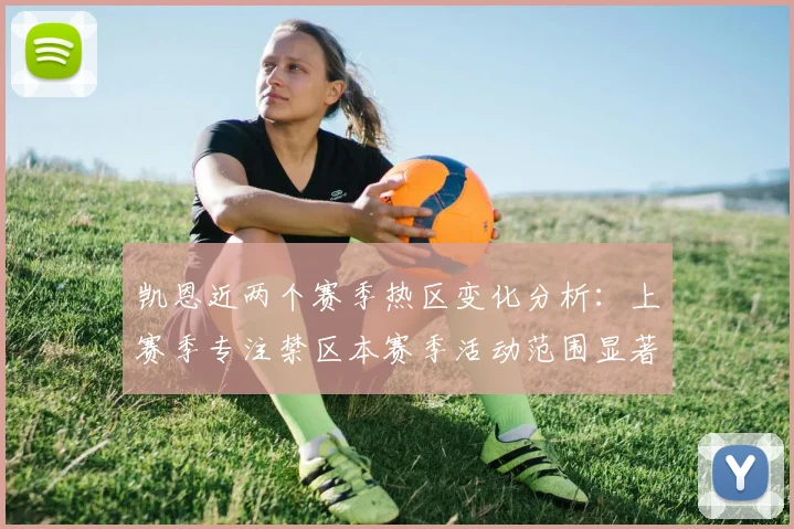 凯恩近两个赛季热区变化分析：上赛季专注禁区本赛季活动范围显著扩大