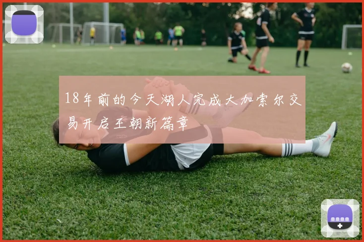 18年前的今天湖人完成大加索尔交易开启王朝新篇章