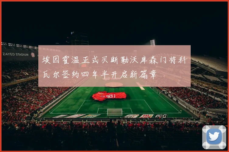 埃因霍温正式买断勒沃库森门将科瓦尔签约四年半开启新篇章