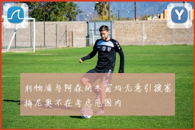 利物浦与阿森纳冬窗均无意引援塞梅尼奥不在考虑范围内