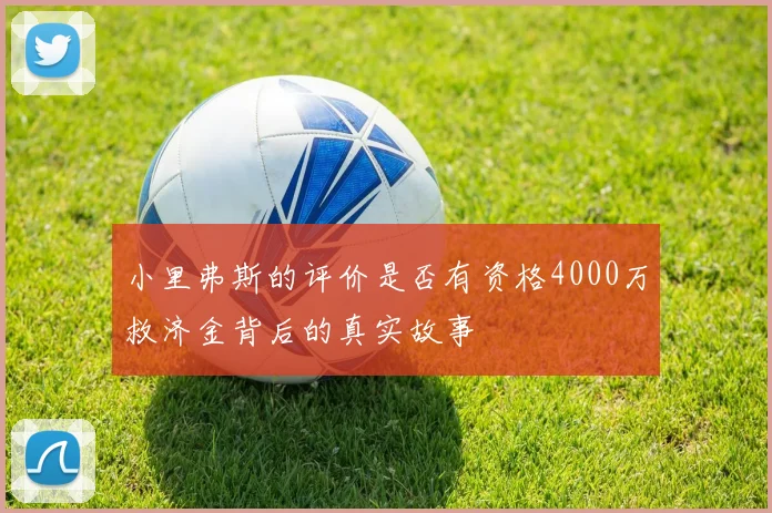 小里弗斯的评价是否有资格4000万救济金背后的真实故事