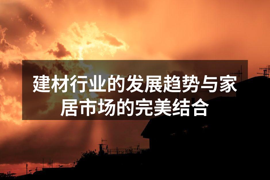 建材行业的发展趋势与家居市场的完美结合