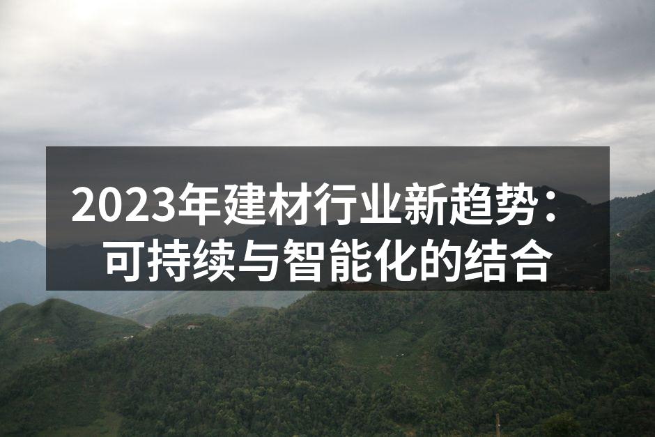 2023年建材行业新趋势：可持续与智能化的结合