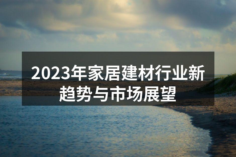 2023年家居建材行业新趋势与市场展望